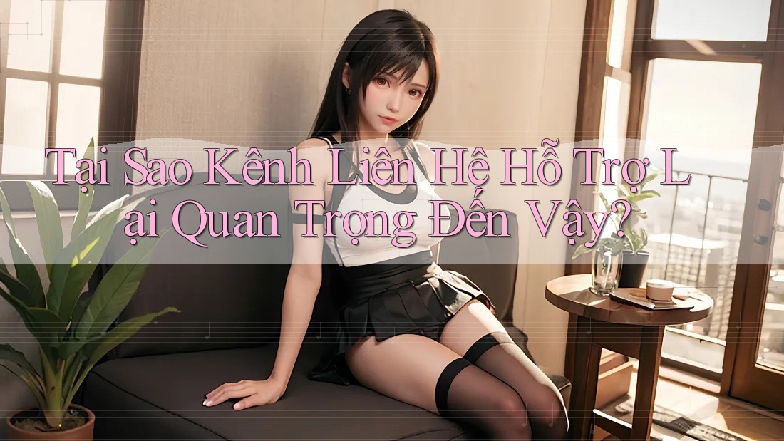 Tại Sao Kênh Liên Hệ Hỗ Trợ Lại Quan Trọng Đến Vậy? Tại Sao Kênh Liên Hệ Hỗ Trợ Lại Quan Trọng Đến Vậy?
