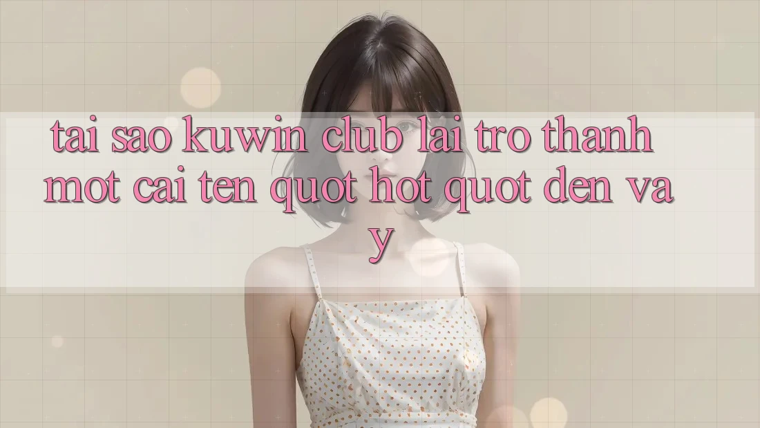 Tại sao Kuwin Club lại trở thành một cái tên " hot" đến vậy? Tại sao Kuwin Club lại trở thành một cái tên " hot" đến vậy?