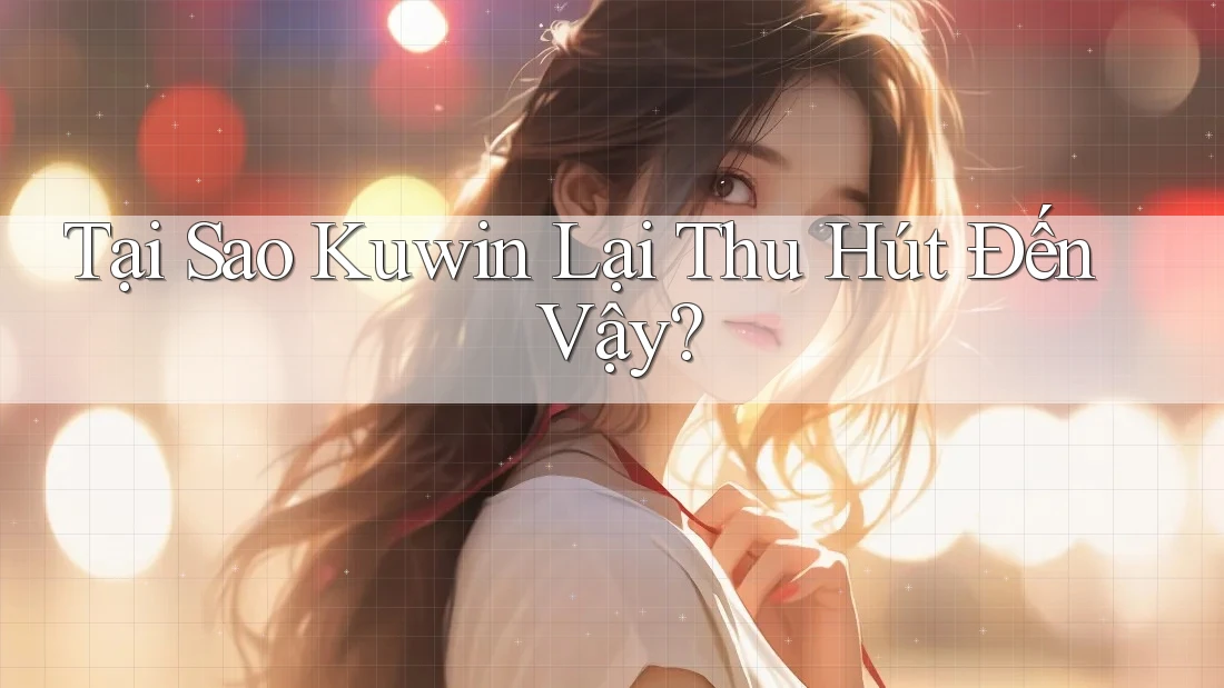 Tại Sao Kuwin Lại Thu Hút Đến Vậy? Tại Sao Kuwin Lại Thu Hút Đến Vậy?