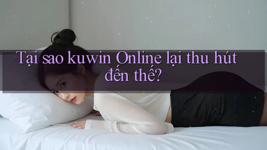 Tại sao kuwin Online lại thu hút đến thế? Tại sao kuwin Online lại thu hút đến thế?