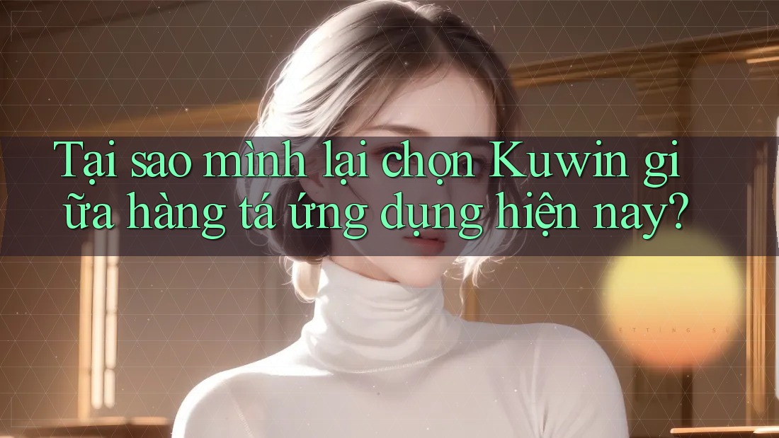 Tại sao mình lại chọn Kuwin giữa hàng tá ứng dụng hiện nay? Tại sao mình lại chọn Kuwin giữa hàng tá ứng dụng hiện nay?