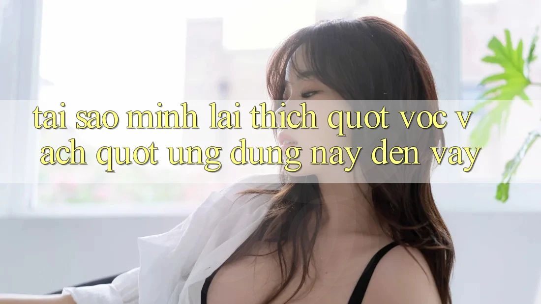 Tại sao mình lại thích " vọc vạch" ứng dụng này đến vậy?