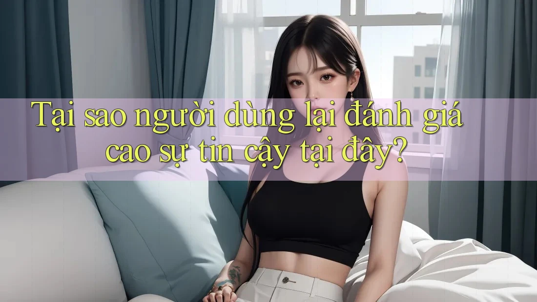 Tại sao người dùng lại đánh giá cao sự tin cậy tại đây? Tại sao người dùng lại đánh giá cao sự tin cậy tại đây?