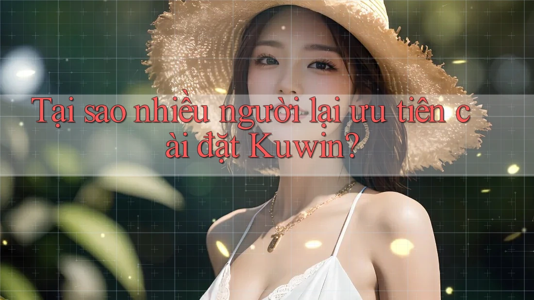 Tại sao nhiều người lại ưu tiên cài đặt Kuwin? Tại sao nhiều người lại ưu tiên cài đặt Kuwin?