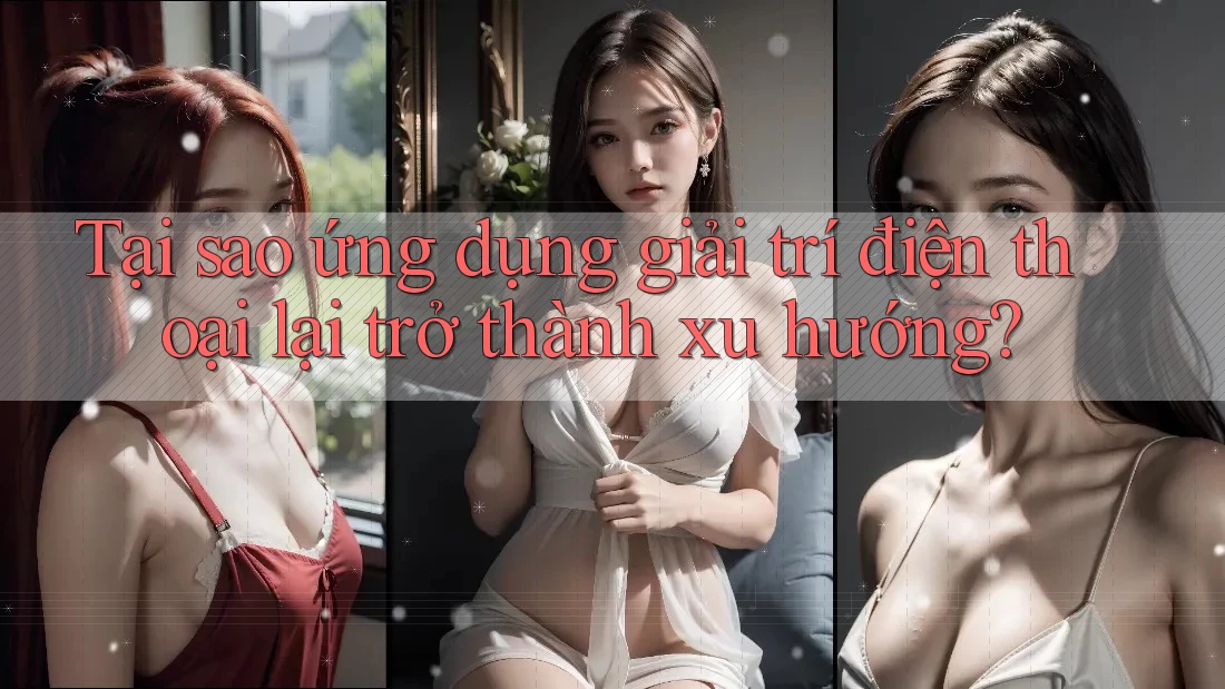 Tại sao ứng dụng giải trí điện thoại lại trở thành xu hướng?