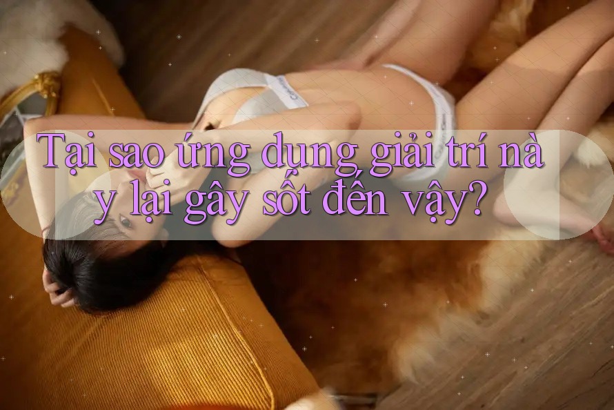 Tại sao ứng dụng giải trí này lại gây sốt đến vậy? Tại sao ứng dụng giải trí này lại gây sốt đến vậy?