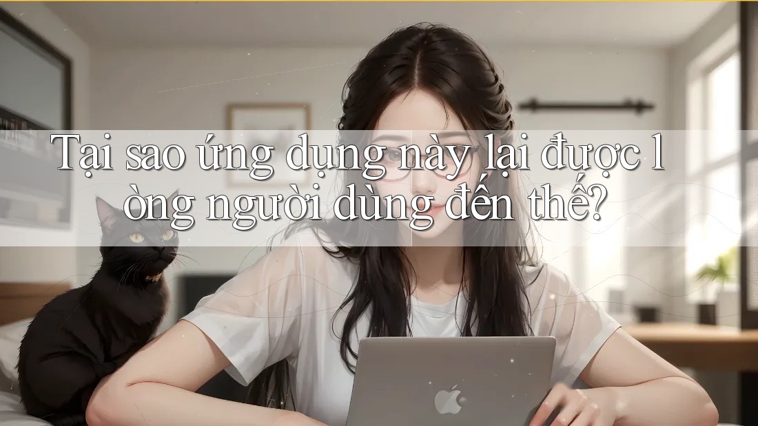 Tại sao ứng dụng này lại được lòng người dùng đến thế? Tại sao ứng dụng này lại được lòng người dùng đến thế?
