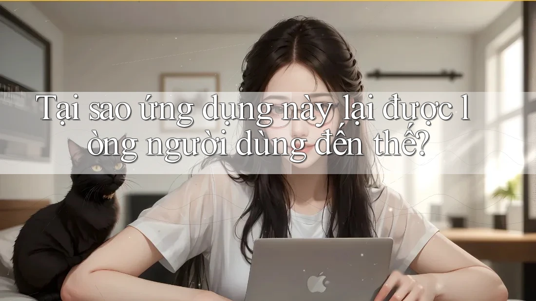 Tại sao ứng dụng này lại được lòng người dùng đến thế? Tại sao ứng dụng này lại được lòng người dùng đến thế?