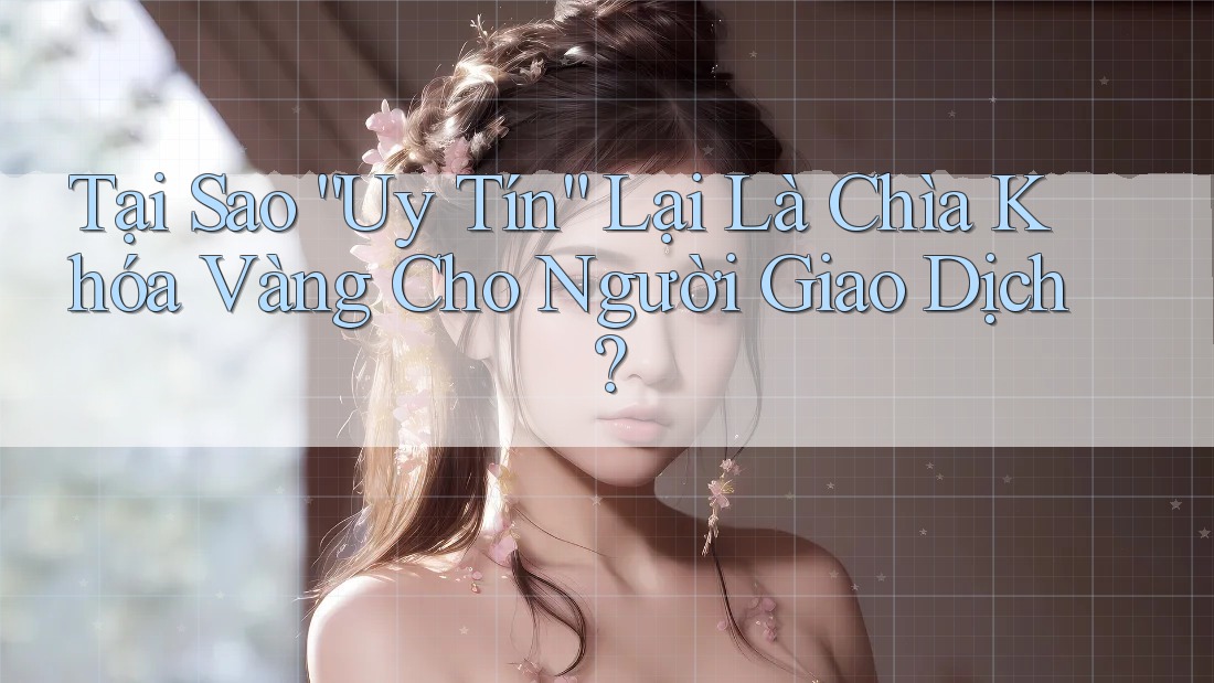 Tại Sao “Uy Tín” Lại Là Chìa Khóa Vàng Cho Người Giao Dịch? Tại Sao “Uy Tín” Lại Là Chìa Khóa Vàng Cho Người Giao Dịch?