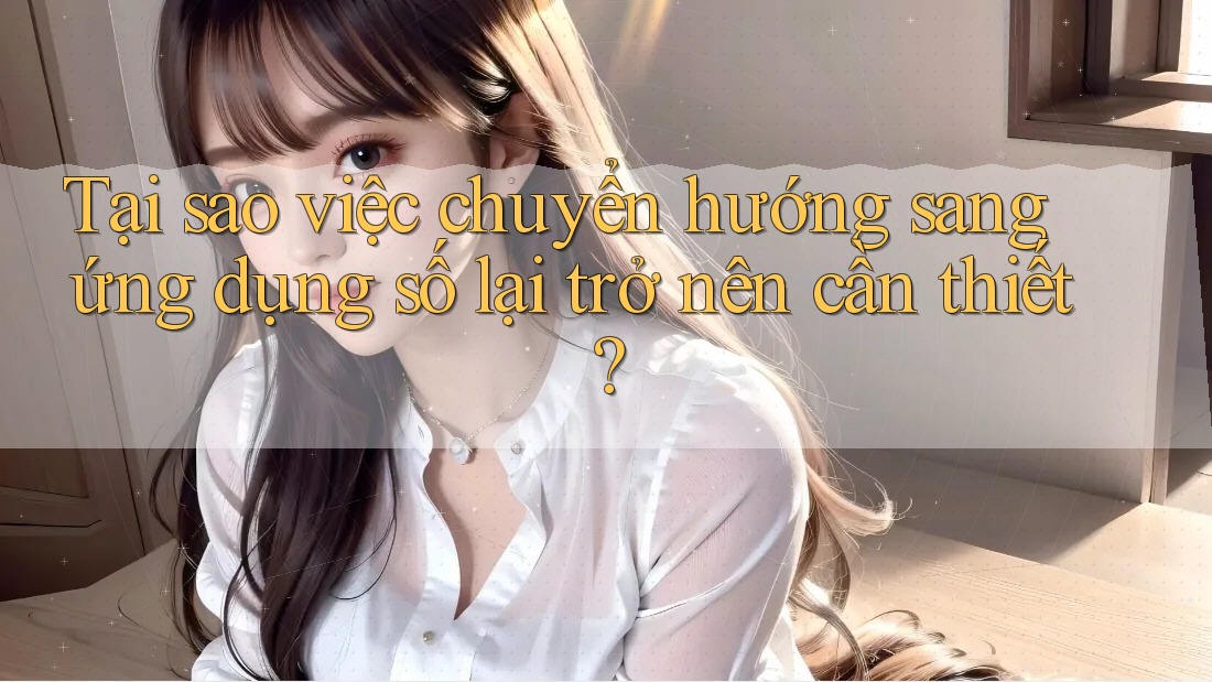 Tại sao việc chuyển hướng sang ứng dụng số lại trở nên cần thiết? Tại sao việc chuyển hướng sang ứng dụng số lại trở nên cần thiết?