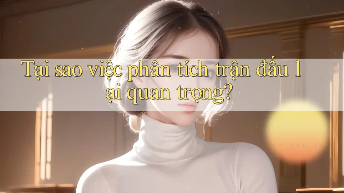 Tại sao việc phân tích trận đấu lại quan trọng?