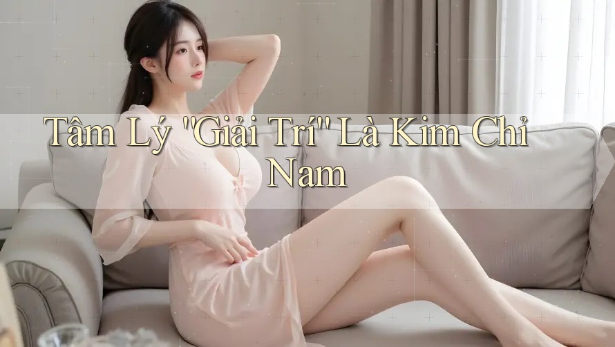 Tâm Lý “Giải Trí” Là Kim Chỉ Nam Tâm Lý “Giải Trí” Là Kim Chỉ Nam