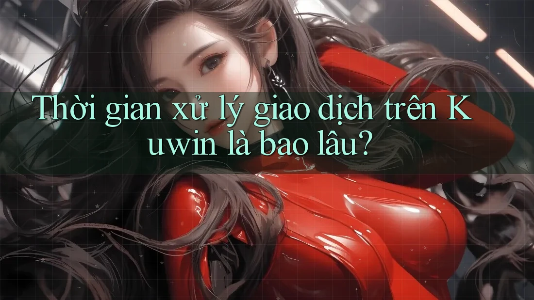 Thời gian xử lý giao dịch trên Kuwin là bao lâu? Thời gian xử lý giao dịch trên Kuwin là bao lâu?
