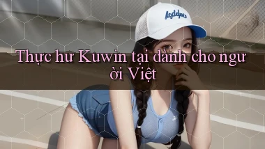 Thực hư Kuwin tại dành cho người Việt
