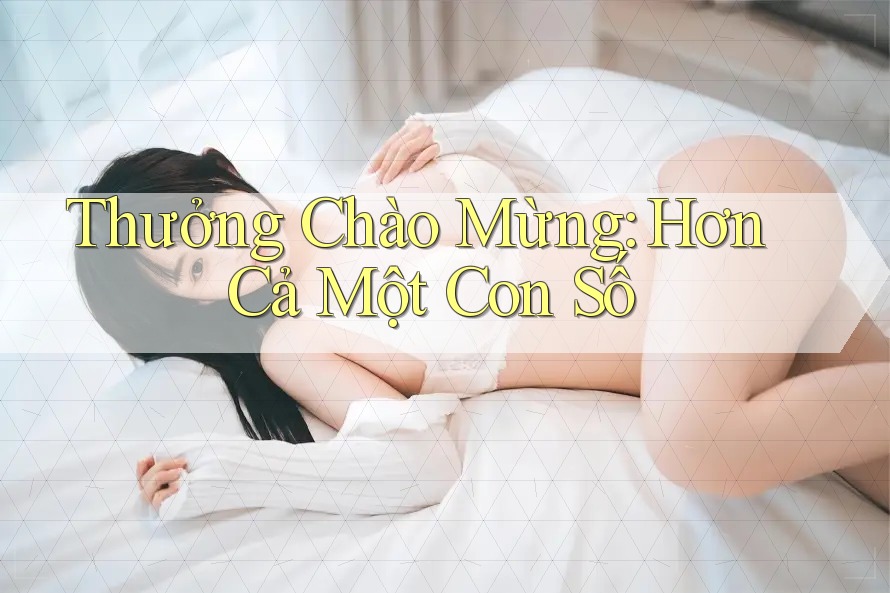 Thưởng Chào Mừng: Hơn Cả Một Con Số