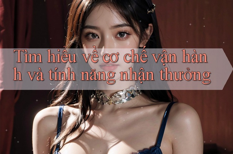 Tìm hiểu về cơ chế vận hành và tính năng nhận thưởng