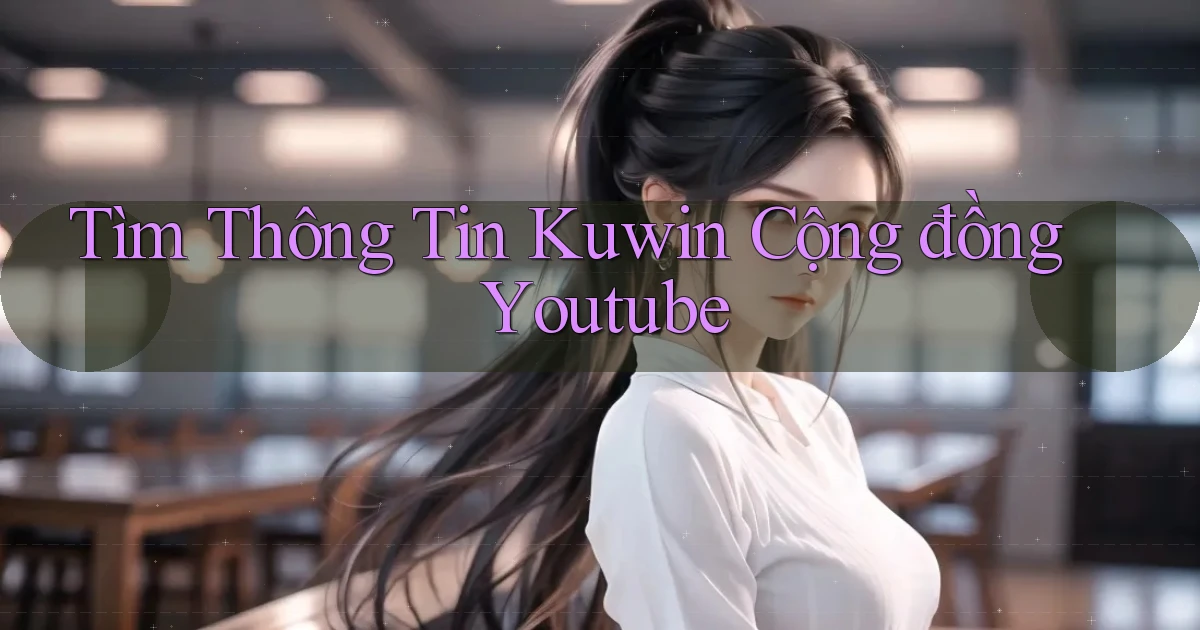 tìm thông tin kuwin cộng đồng youtube