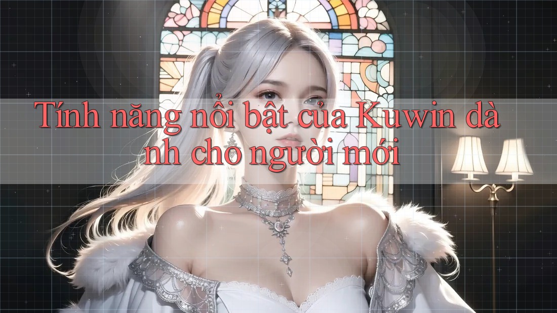 Tính năng nổi bật của Kuwin dành cho người mới Tính năng nổi bật của Kuwin dành cho người mới