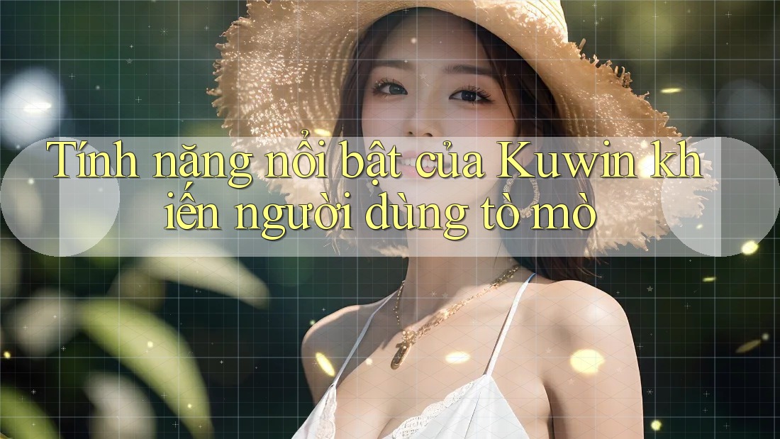 Tính năng nổi bật của Kuwin khiến người dùng tò mò Tính năng nổi bật của Kuwin khiến người dùng tò mò