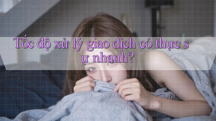 Tốc độ xử lý giao dịch có thực sự nhanh? Tốc độ xử lý giao dịch có thực sự nhanh?