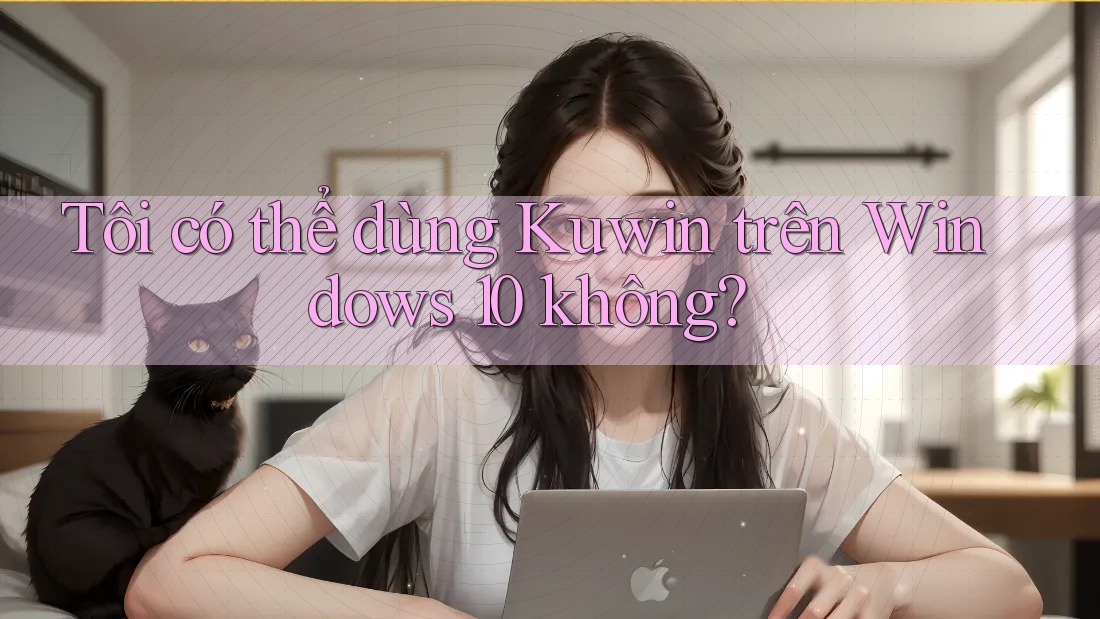 Tôi có thể dùng Kuwin trên Windows 10 không? Tôi có thể dùng Kuwin trên Windows 10 không?