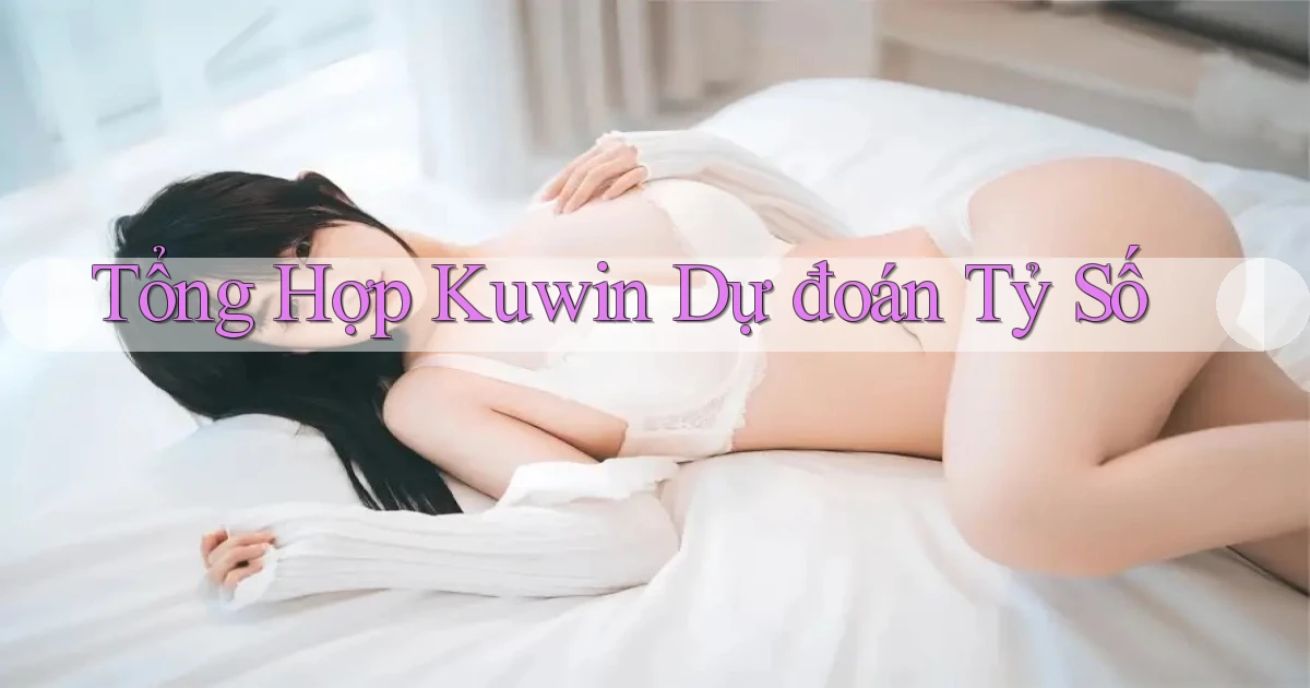 tổng hợp kuwin dự đoán tỷ số