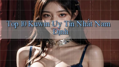 top 10 kuwin uy tín nhất Nam Định