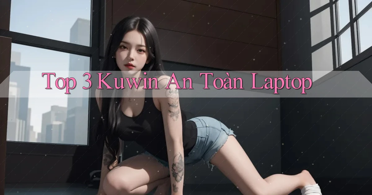 top 3 kuwin an toàn laptop