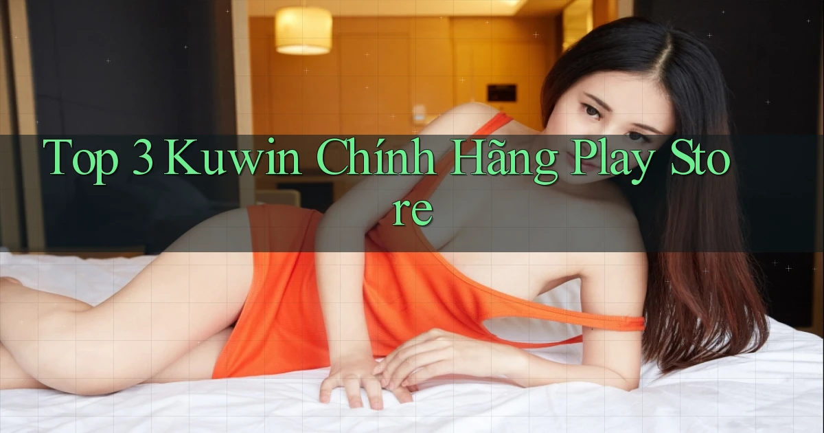 top 3 kuwin chính hãng play store