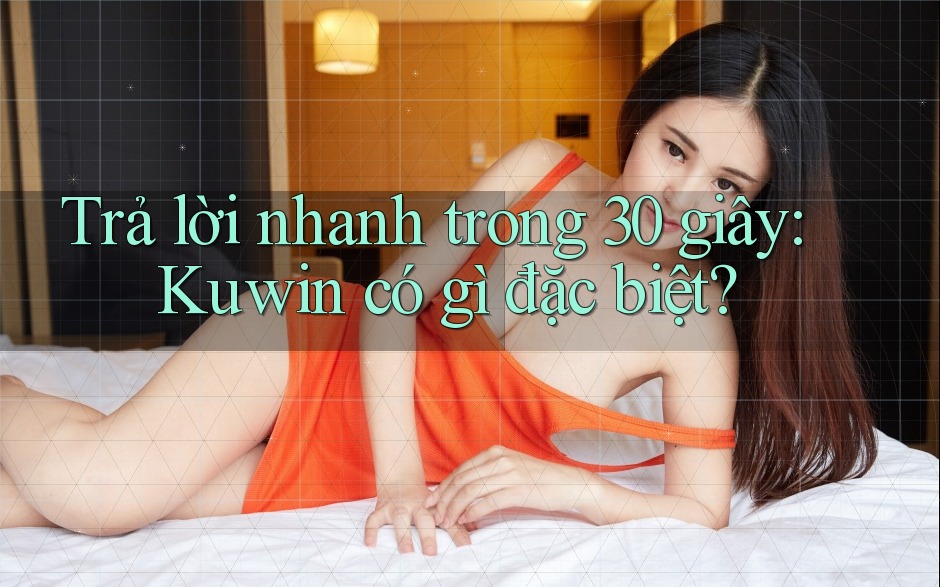 Trả lời nhanh trong 30 giây: Kuwin có gì đặc biệt? Trả lời nhanh trong 30 giây: Kuwin có gì đặc biệt?