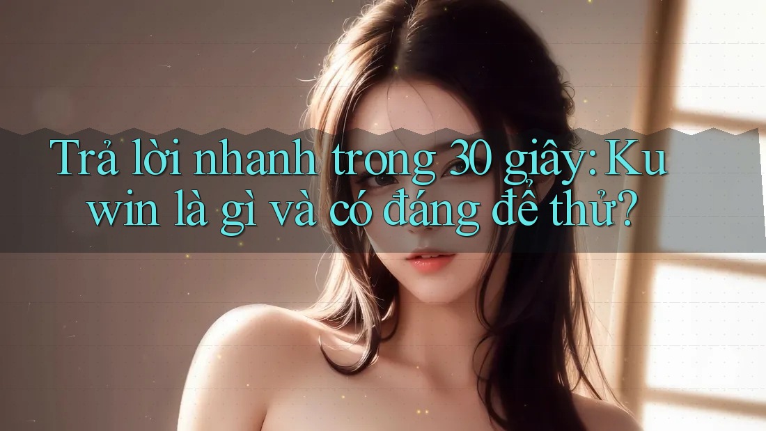 Trả lời nhanh trong 30 giây: Kuwin là gì và có đáng để thử? Trả lời nhanh trong 30 giây: Kuwin là gì và có đáng để thử?