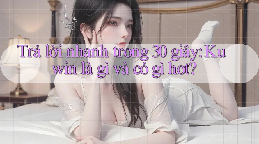 Trả lời nhanh trong 30 giây: Kuwin là gì và có gì hot? Trả lời nhanh trong 30 giây: Kuwin là gì và có gì hot?