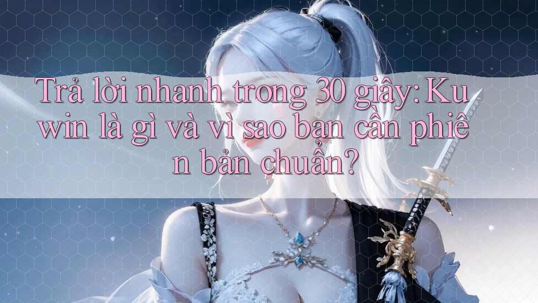 Trả lời nhanh trong 30 giây: Kuwin là gì và vì sao bạn cần phiên bản chuẩn? Trả lời nhanh trong 30 giây: Kuwin là gì và vì sao bạn cần phiên bản chuẩn?