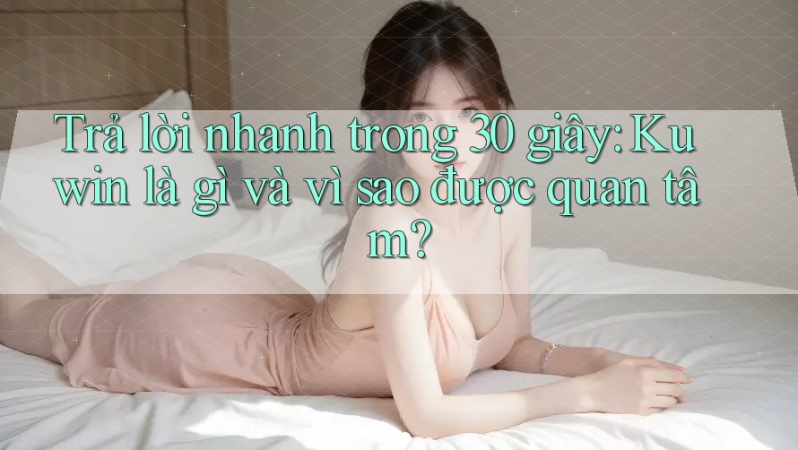Trả lời nhanh trong 30 giây: Kuwin là gì và vì sao được quan tâm? Trả lời nhanh trong 30 giây: Kuwin là gì và vì sao được quan tâm?