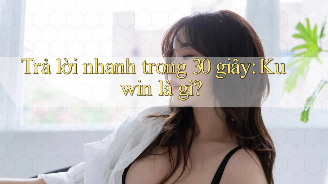 Trả lời nhanh trong 30 giây: Kuwin là gì?