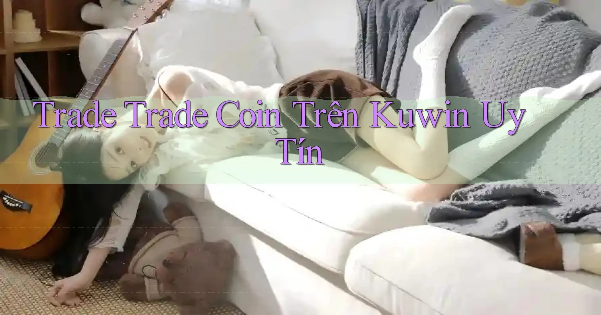 trade trade coin trên kuwin uy tín