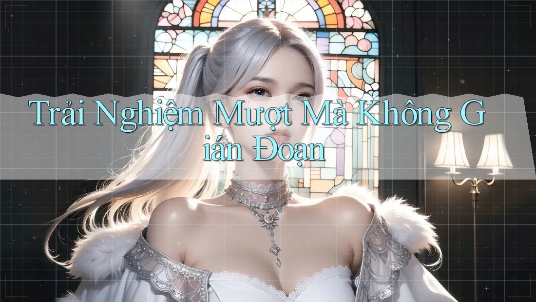 Trải Nghiệm Mượt Mà Không Gián Đoạn Trải Nghiệm Mượt Mà Không Gián Đoạn