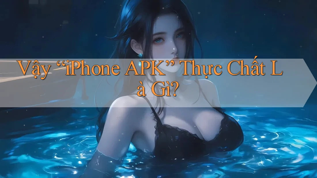 Vậy “iPhone APK” Thực Chất Là Gì?