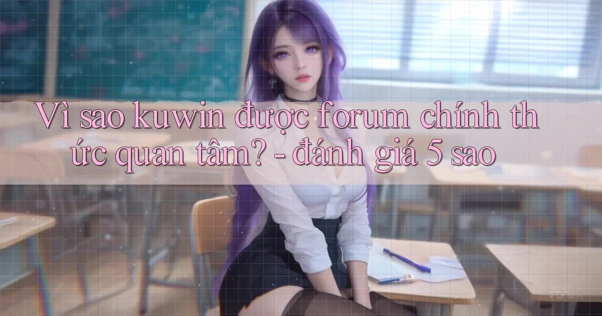 Vì sao kuwin được forum chính thức quan tâm   đánh giá 5 sao