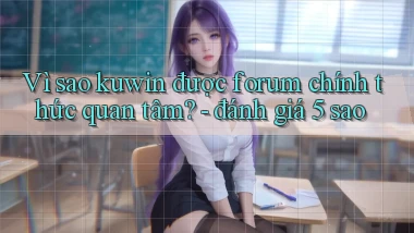 Vì sao kuwin được forum chính thức quan tâm   đánh giá 5 sao