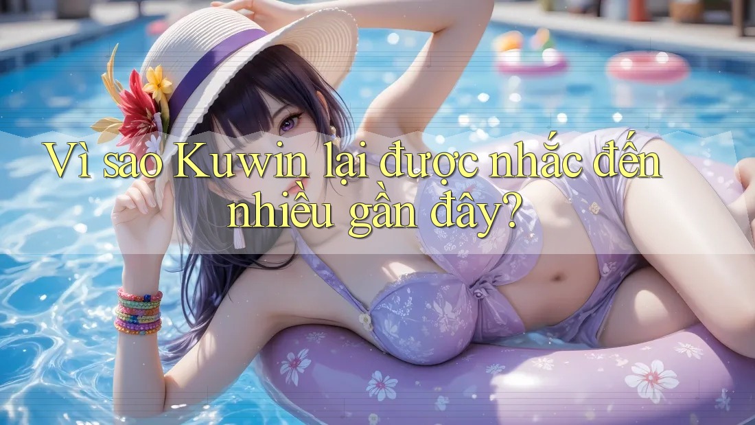 Vì sao Kuwin lại được nhắc đến nhiều gần đây? Vì sao Kuwin lại được nhắc đến nhiều gần đây?
