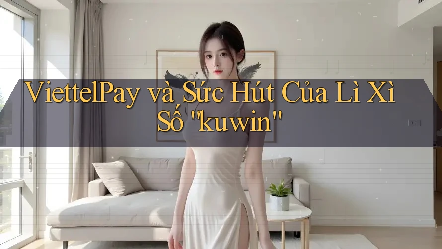 ViettelPay và Sức Hút Của Lì Xì Số “kuwin” ViettelPay và Sức Hút Của Lì Xì Số “kuwin”