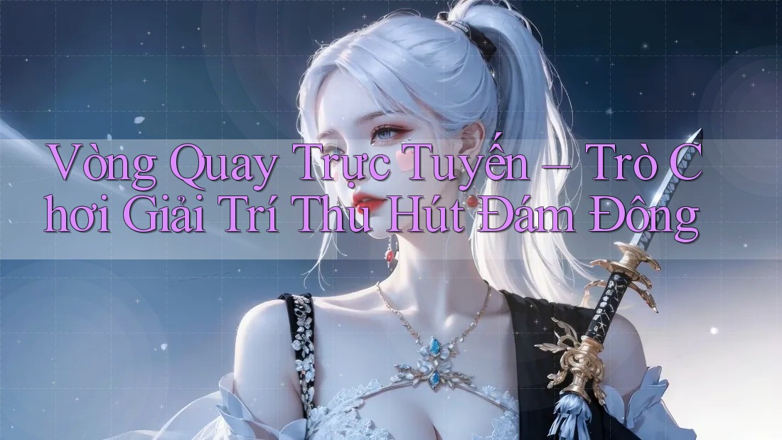 Vòng Quay Trực Tuyến – Trò Chơi Giải Trí Thu Hút Đám Đông