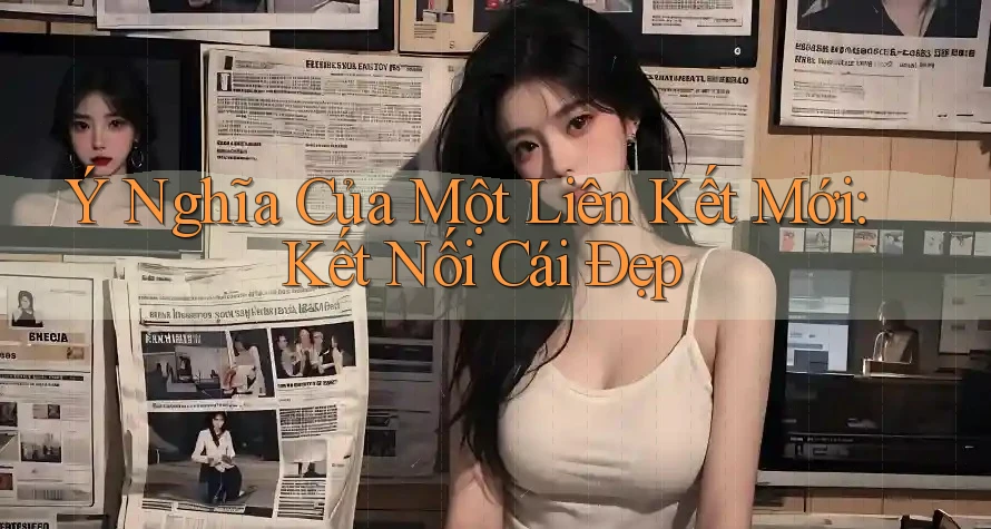 Ý Nghĩa Của Một Liên Kết Mới: Kết Nối Cái Đẹp