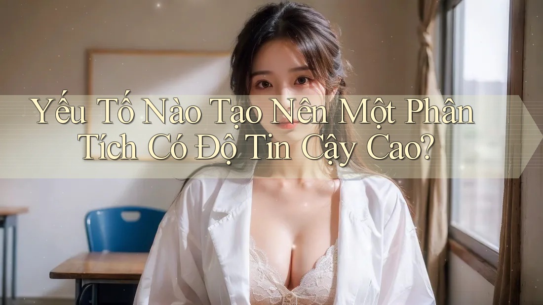 Yếu Tố Nào Tạo Nên Một Phân Tích Có Độ Tin Cậy Cao? Yếu Tố Nào Tạo Nên Một Phân Tích Có Độ Tin Cậy Cao?